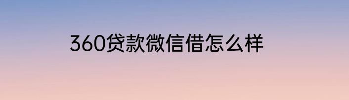 360贷款微信借怎么样