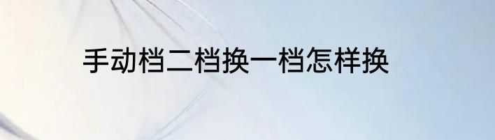 手动档二档换一档怎样换