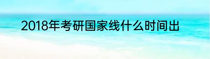 2018年考研国家线什么时间出