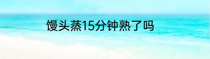 馒头蒸15分钟熟了吗