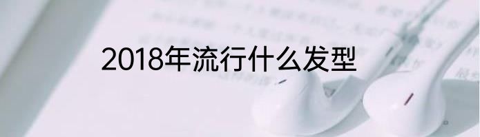 2018年流行什么发型