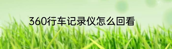 360行车记录仪怎么回看