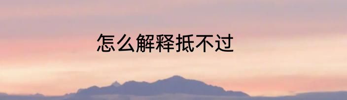怎么解释抵不过