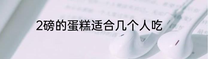 2磅的蛋糕适合几个人吃