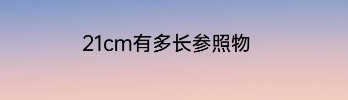 21cm有多长参照物