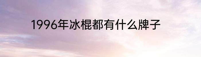1996年冰棍都有什么牌子
