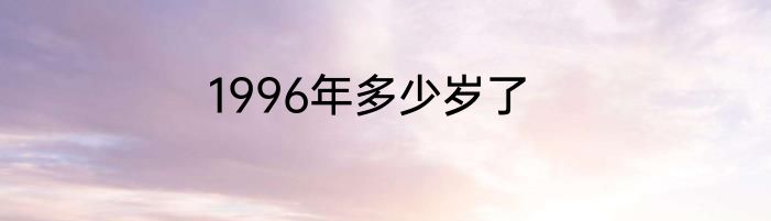 1996年多少岁了