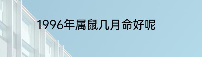 1996年属鼠几月命好呢