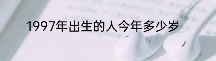 1997年出生的人今年多少岁