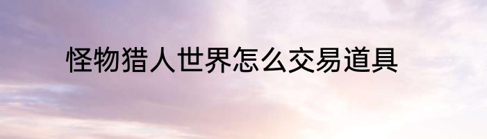 怪物猎人世界怎么交易道具