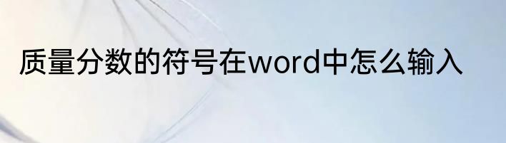 质量分数的符号在word中怎么输入