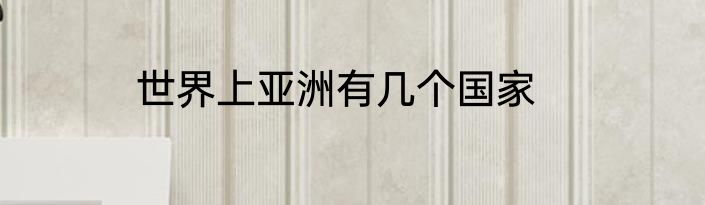 世界上亚洲有几个国家