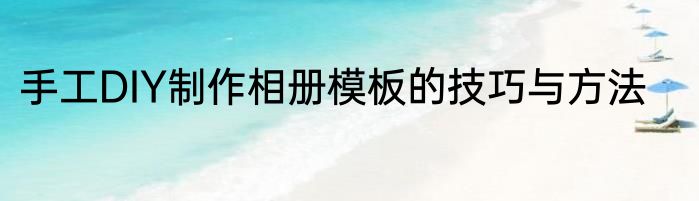 手工DIY制作相册模板的技巧与方法