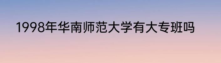 1998年华南师范大学有大专班吗
