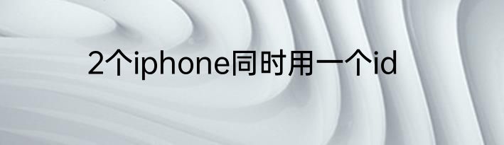 2个iphone同时用一个id