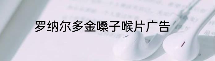 罗纳尔多金嗓子喉片广告