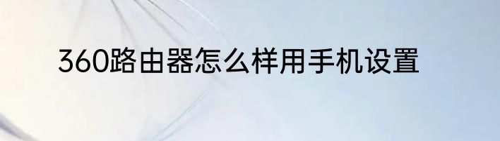 360路由器怎么样用手机设置