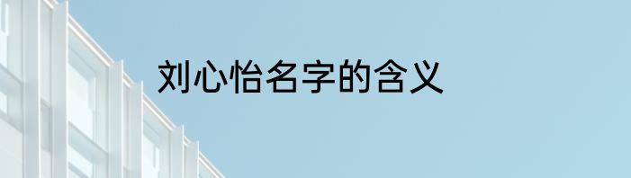 刘心怡名字的含义