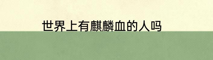 世界上有麒麟血的人吗