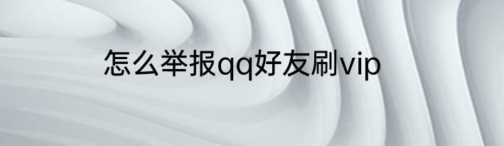 怎么举报qq好友刷vip
