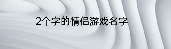 2个字的情侣游戏名字