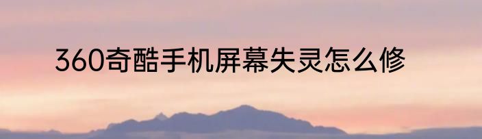 360奇酷手机屏幕失灵怎么修