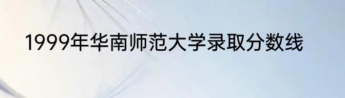 1999年华南师范大学录取分数线