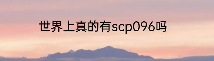 世界上真的有scp096吗
