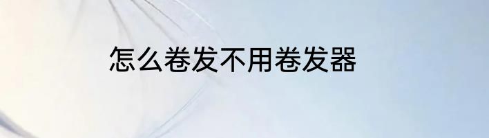 怎么卷发不用卷发器
