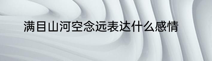 满目山河空念远表达什么感情