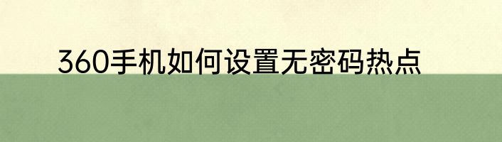 360手机如何设置无密码热点