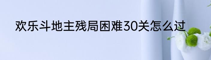 欢乐斗地主残局困难30关怎么过