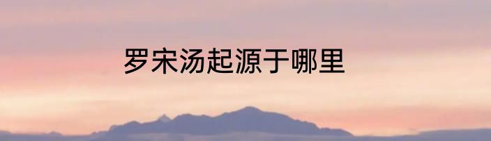 罗宋汤起源于哪里