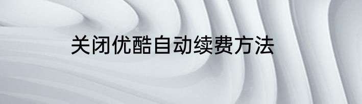 关闭优酷自动续费方法