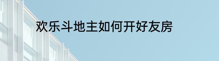 欢乐斗地主如何开好友房