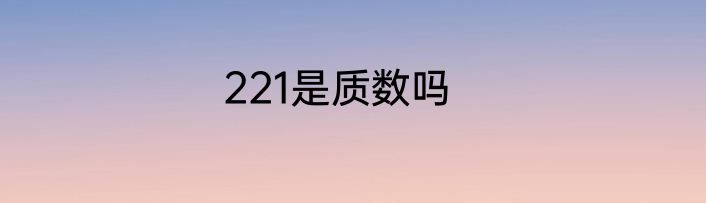 221是质数吗