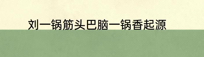刘一锅筋头巴脑一锅香起源