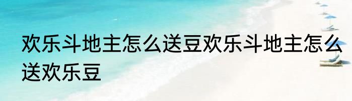 欢乐斗地主怎么送豆欢乐斗地主怎么送欢乐豆