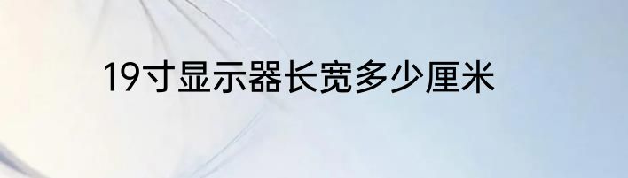 19寸显示器长宽多少厘米