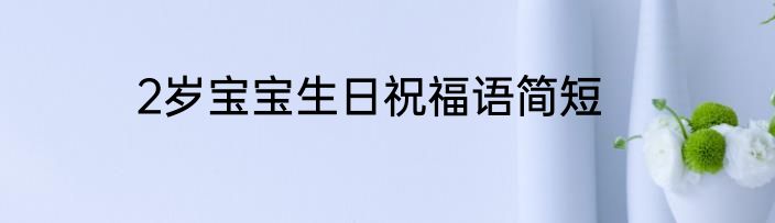 2岁宝宝生日祝福语简短