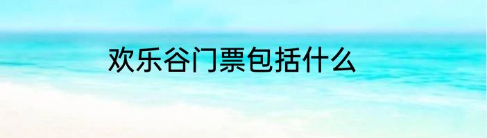 欢乐谷门票包括什么