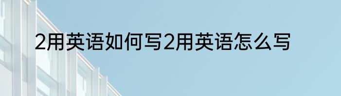 2用英语如何写2用英语怎么写