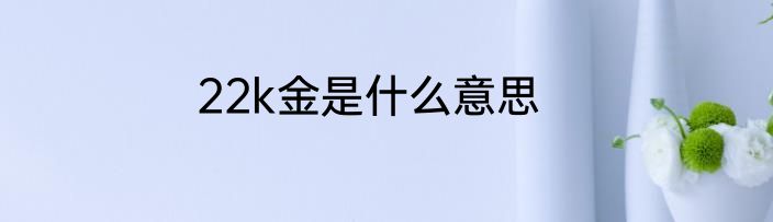 22k金是什么意思
