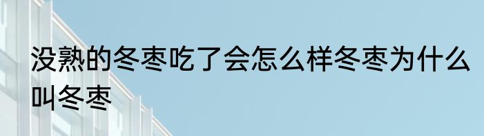 没熟的冬枣吃了会怎么样冬枣为什么叫冬枣