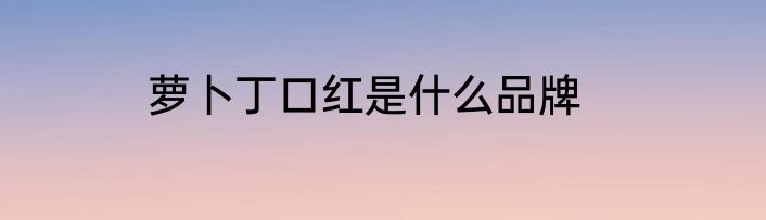 萝卜丁口红是什么品牌