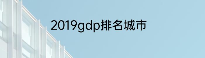 2019gdp排名城市