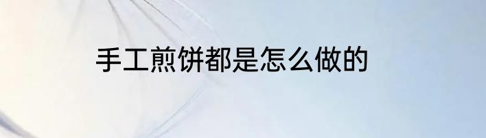 手工煎饼都是怎么做的