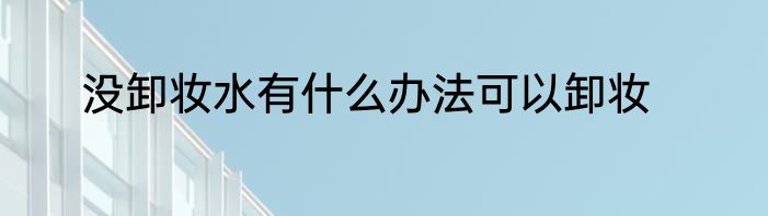 没卸妆水有什么办法可以卸妆