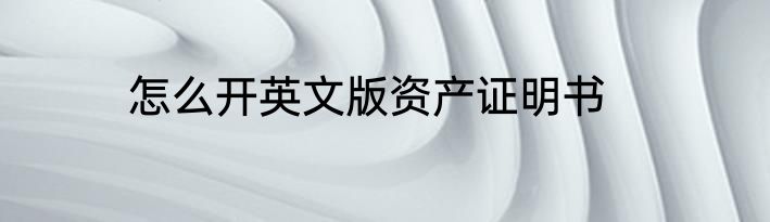 怎么开英文版资产证明书