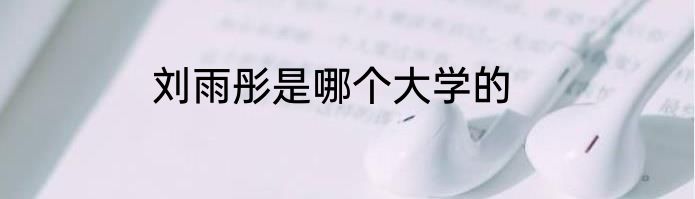 刘雨彤是哪个大学的